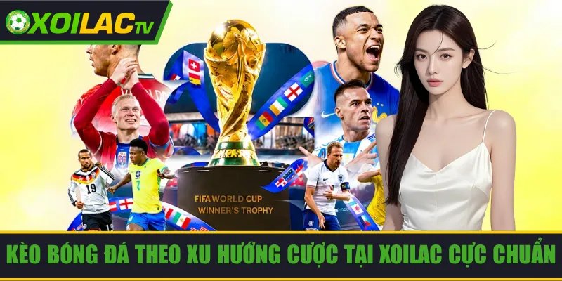 Kèo Bóng Đá Theo Xu Hướng Cược Tại Xoilac Cực Chuẩn