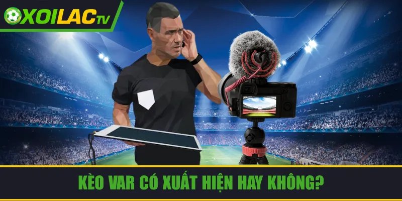 Kèo VAR Có Xuất Hiện Hay Không? Quy Tắc Đặt Cược Cho Tân Thủ