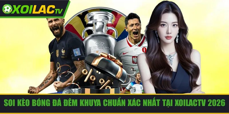 Soi Kèo Bóng Đá Đêm Khuya Chuẩn Xác Nhất Tại Xoilac 2026