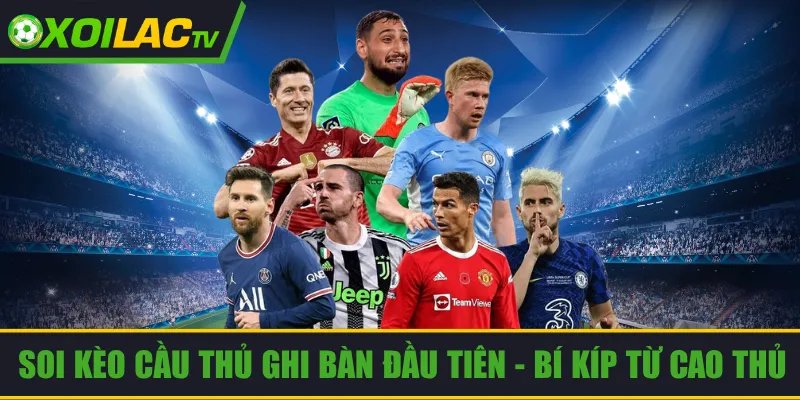 Soi Kèo Cầu Thủ Ghi Bàn Đầu Tiên – Học Bí Kíp Từ Cao Thủ